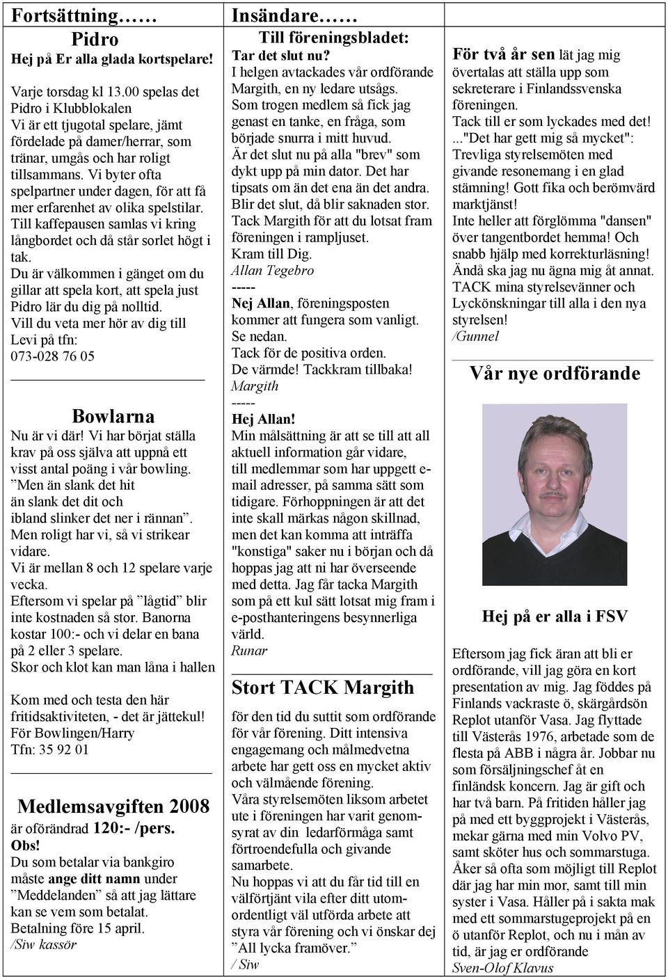 Vi byter ofta spelpartner under dagen, för att få mer erfarenhet av olika spelstilar. Till kaffepausen samlas vi kring långbordet och då står sorlet högt i tak.