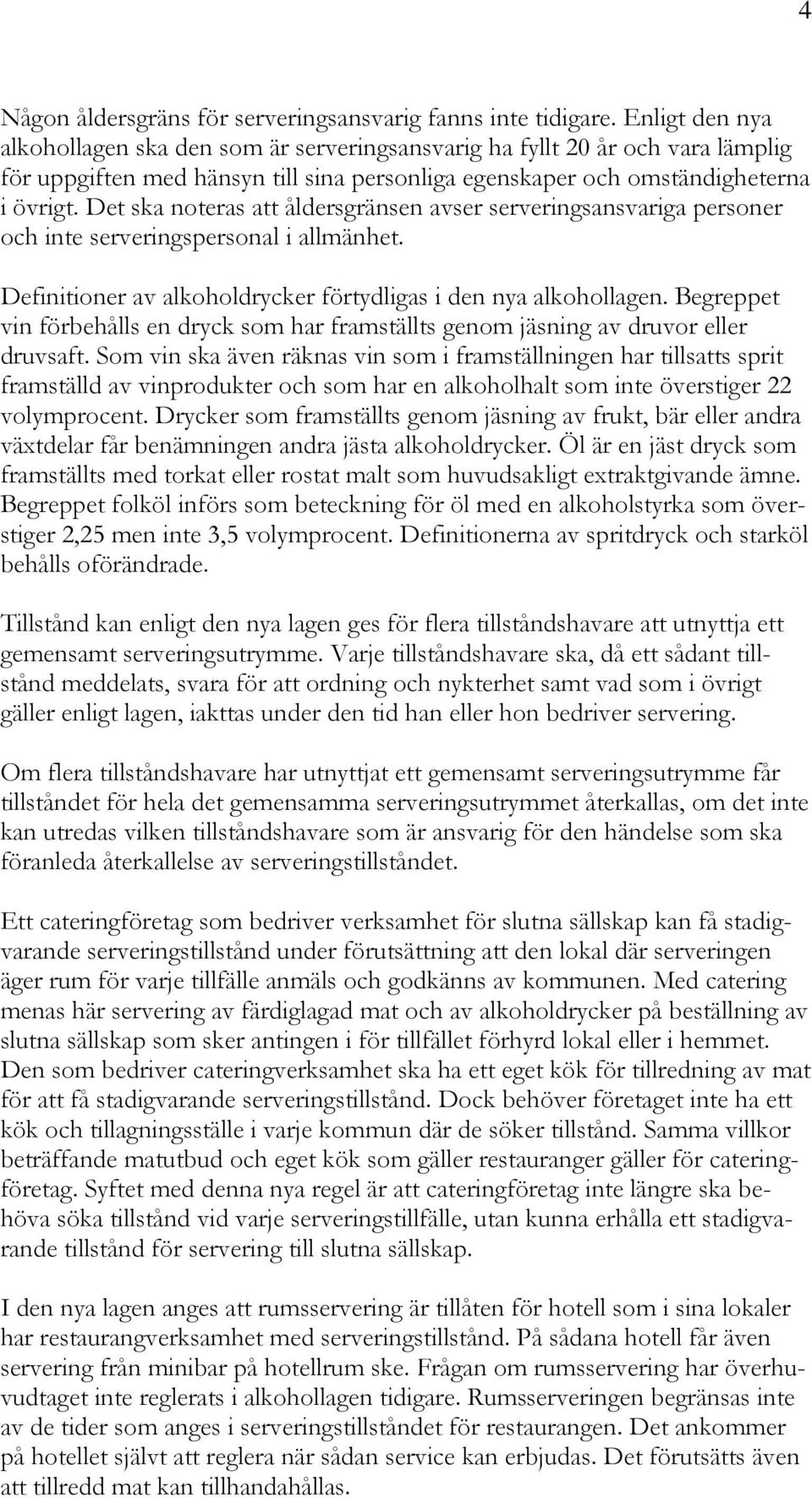 Det ska noteras att åldersgränsen avser serveringsansvariga personer och inte serveringspersonal i allmänhet. Definitioner av alkoholdrycker förtydligas i den nya alkohollagen.