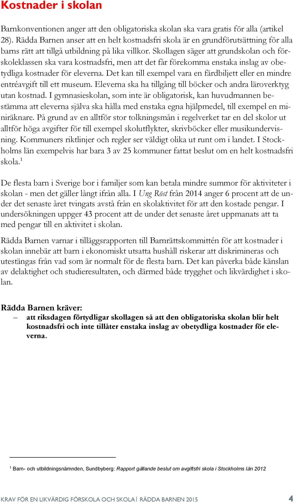 Skollagen säger att grundskolan och förskoleklassen ska vara kostnadsfri, men att det får förekomma enstaka inslag av obetydliga kostnader för eleverna.