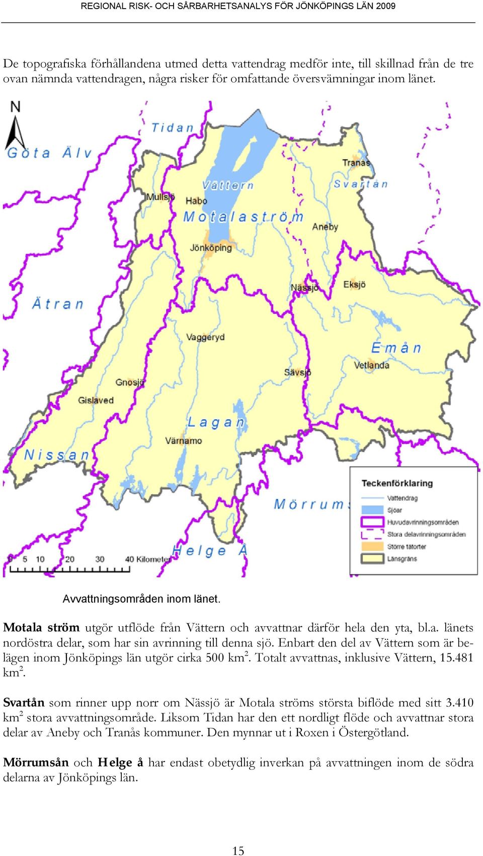 Enbart den del av Vättern som är belägen inom Jönköpings län utgör cirka 500 km 2. Totalt avvattnas, inklusive Vättern, 15.481 km 2.