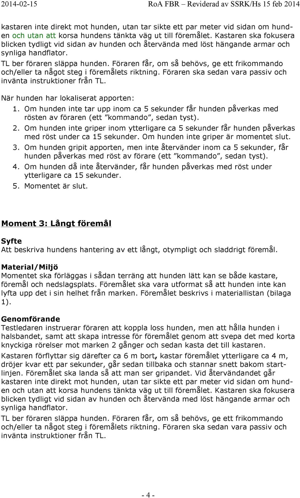 Föraren får, om så behövs, ge ett frikommando och/eller ta något steg i föremålets riktning. Föraren ska sedan vara passiv och invänta instruktioner från TL. När hunden har lokaliserat apporten: 1.