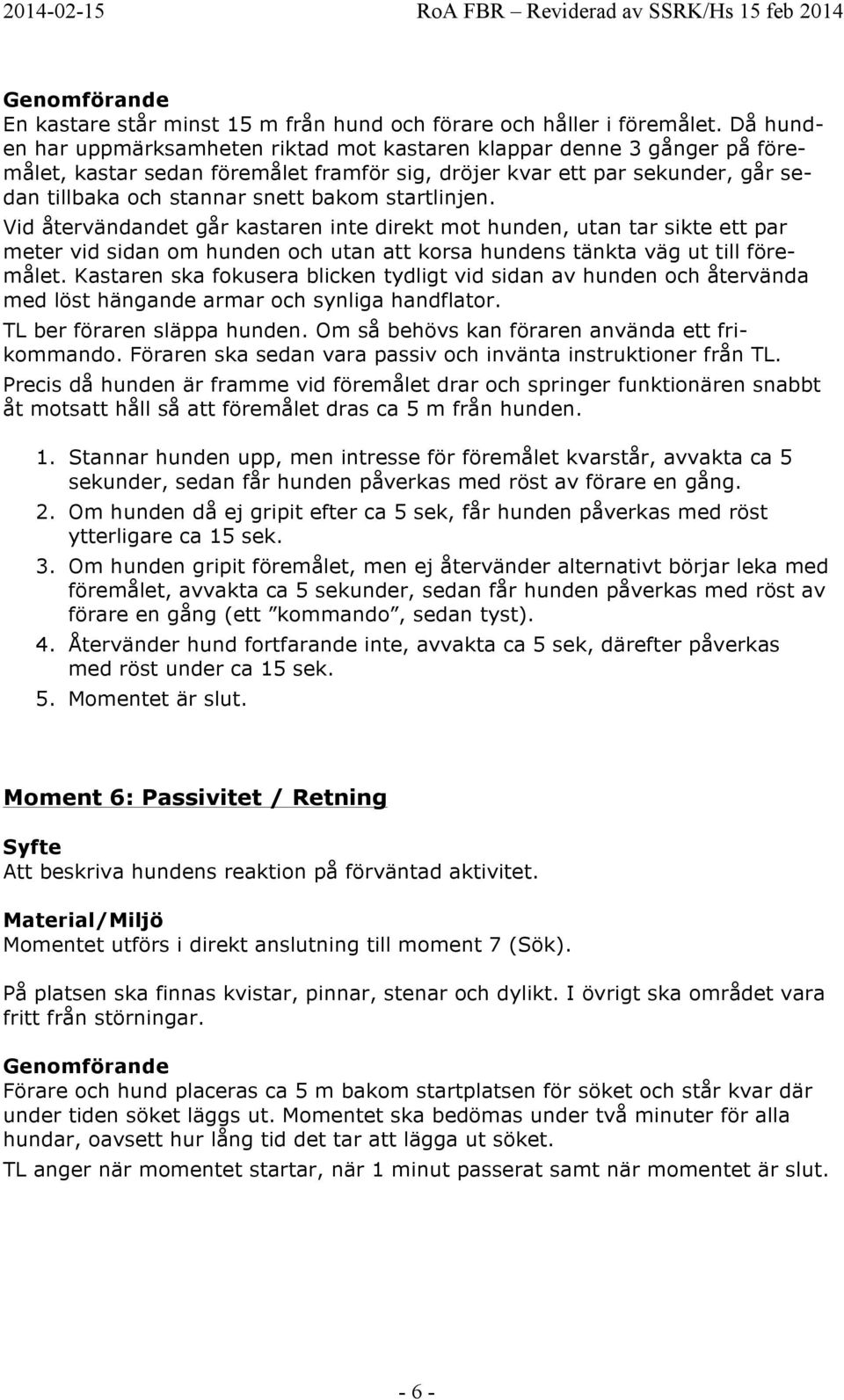 startlinjen. Vid återvändandet går kastaren inte direkt mot hunden, utan tar sikte ett par meter vid sidan om hunden och utan att korsa hundens tänkta väg ut till föremålet.