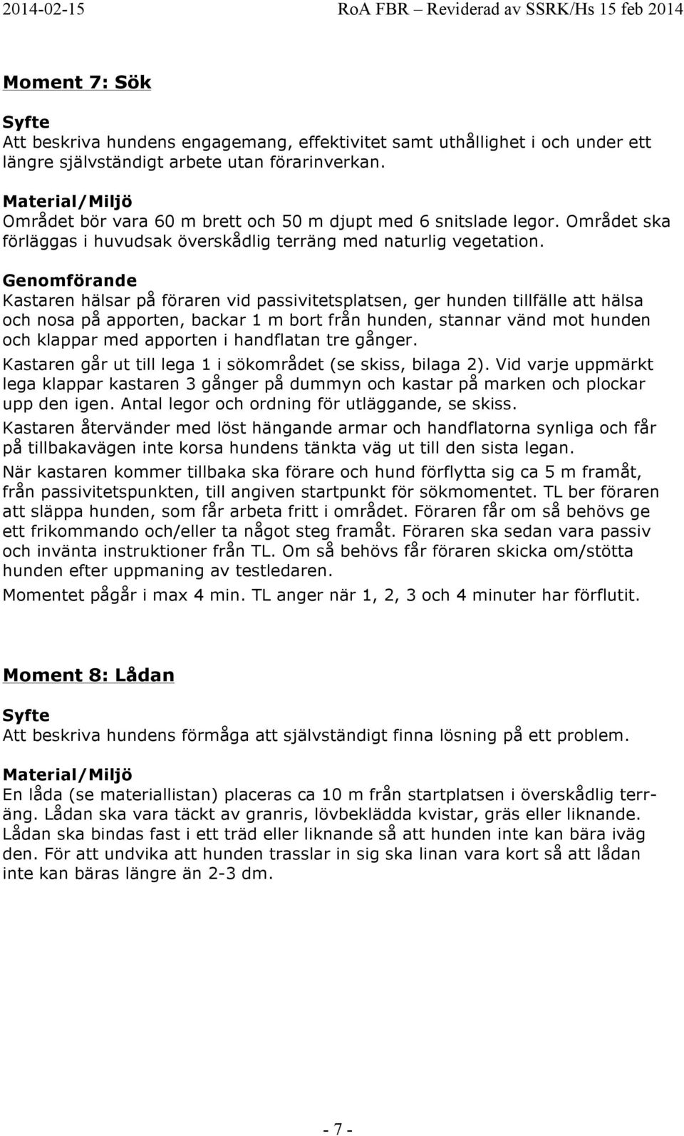 Kastaren hälsar på föraren vid passivitetsplatsen, ger hunden tillfälle att hälsa och nosa på apporten, backar 1 m bort från hunden, stannar vänd mot hunden och klappar med apporten i handflatan tre