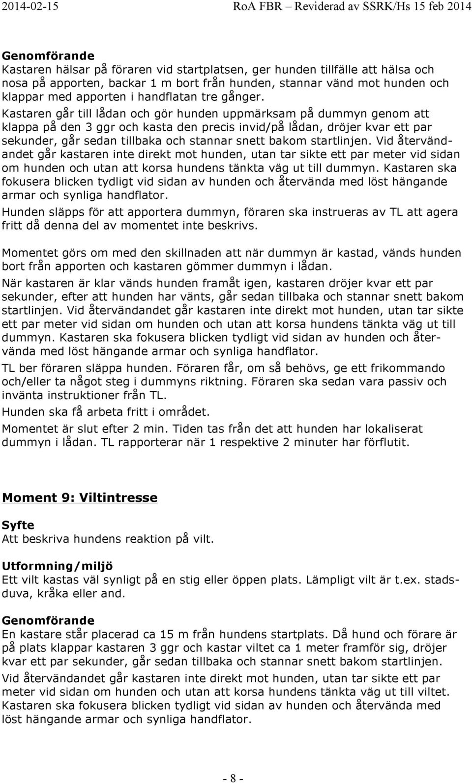 startlinjen. Vid återvändandet går kastaren inte direkt mot hunden, utan tar sikte ett par meter vid sidan om hunden och utan att korsa hundens tänkta väg ut till dummyn.