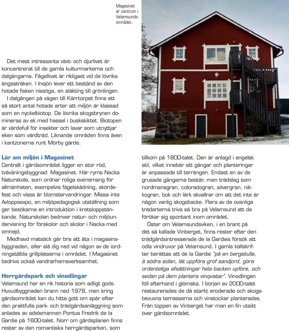 I dalgången på vägen till Kärrtorpet finns ett så stort antal hotade arter att miljön är klassad som en nyckelbiotop. De lövrika skogsbrynen domineras av ek med hassel i buskskiktet.