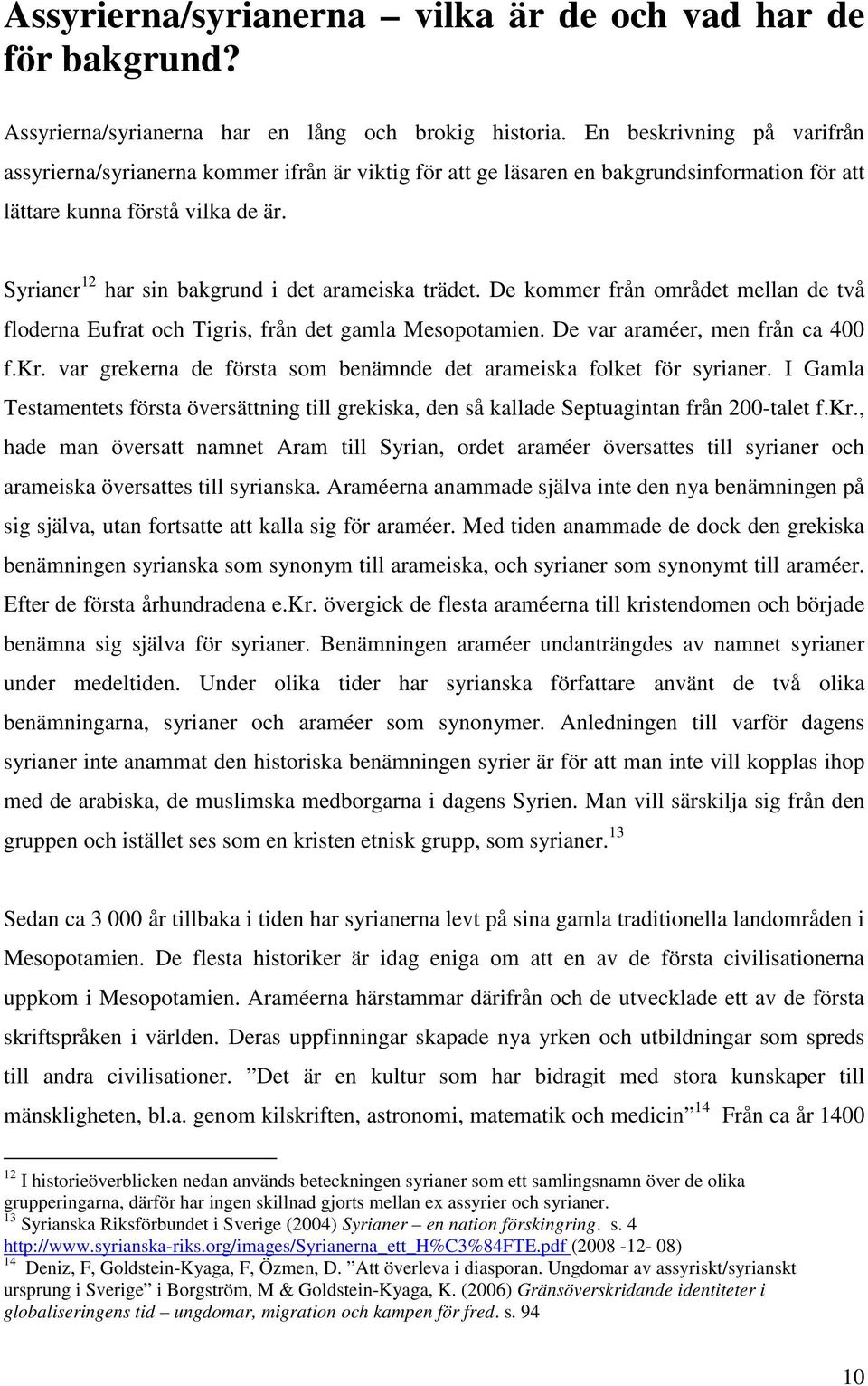 Syrianer 12 har sin bakgrund i det arameiska trädet. De kommer från området mellan de två floderna Eufrat och Tigris, från det gamla Mesopotamien. De var araméer, men från ca 400 f.kr.