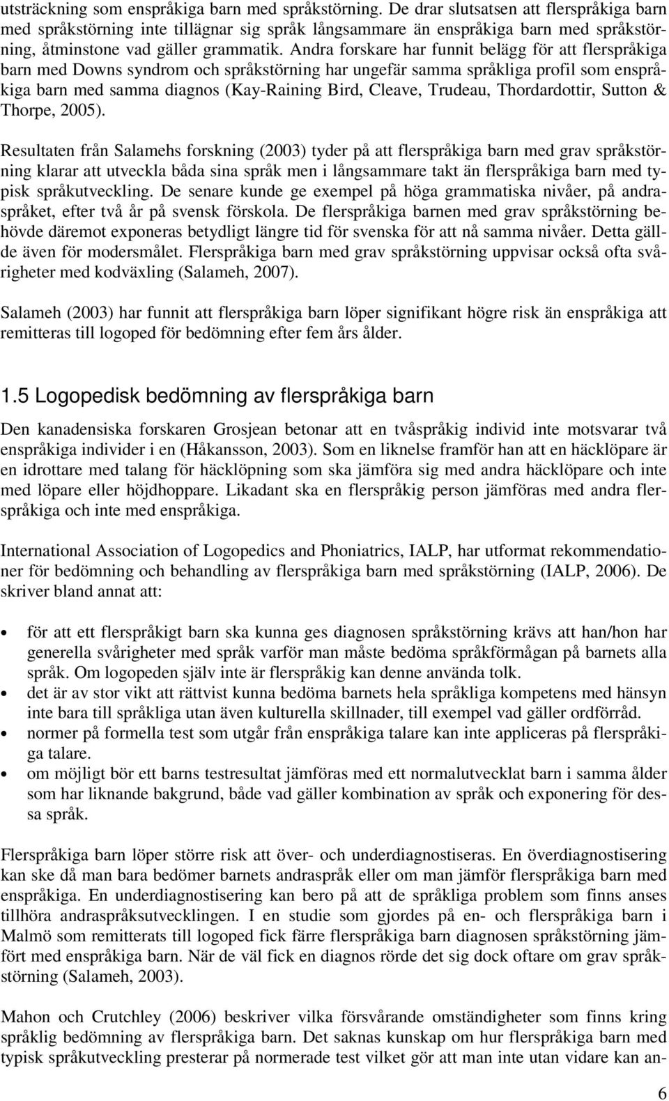 Andra forskare har funnit belägg för att flerspråkiga barn med Downs syndrom och språkstörning har ungefär samma språkliga profil som enspråkiga barn med samma diagnos (Kay-Raining Bird, Cleave,