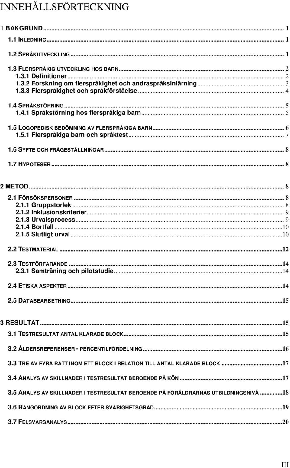 ... SYFTE OCH FRÅGESTÄLLNINGAR.... HYPOTESER... METOD.... FÖRSÖKSPERSONER..... Gruppstorlek..... Inklusionskriterier... 9.. Urvalsprocess... 9.. Bortfall..... Slutligt urval.... TESTMATERIAL.