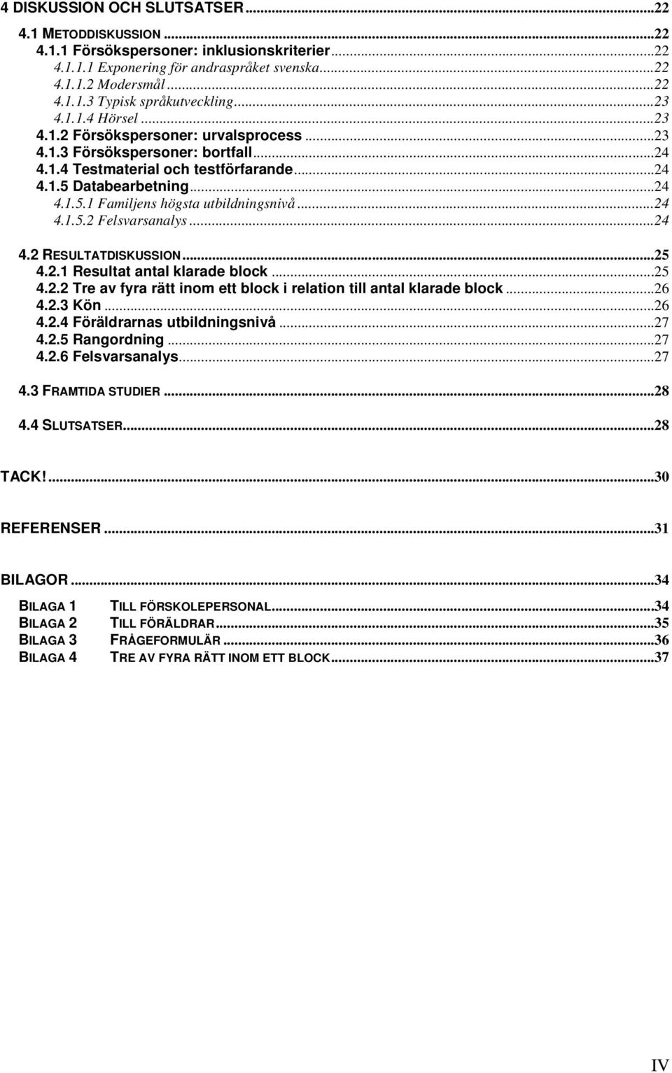 ... RESULTATDISKUSSION..... Resultat antal klarade block..... Tre av fyra rätt inom ett block i relation till antal klarade block..... Kön..... Föräldrarnas utbildningsnivå..... Rangordning.
