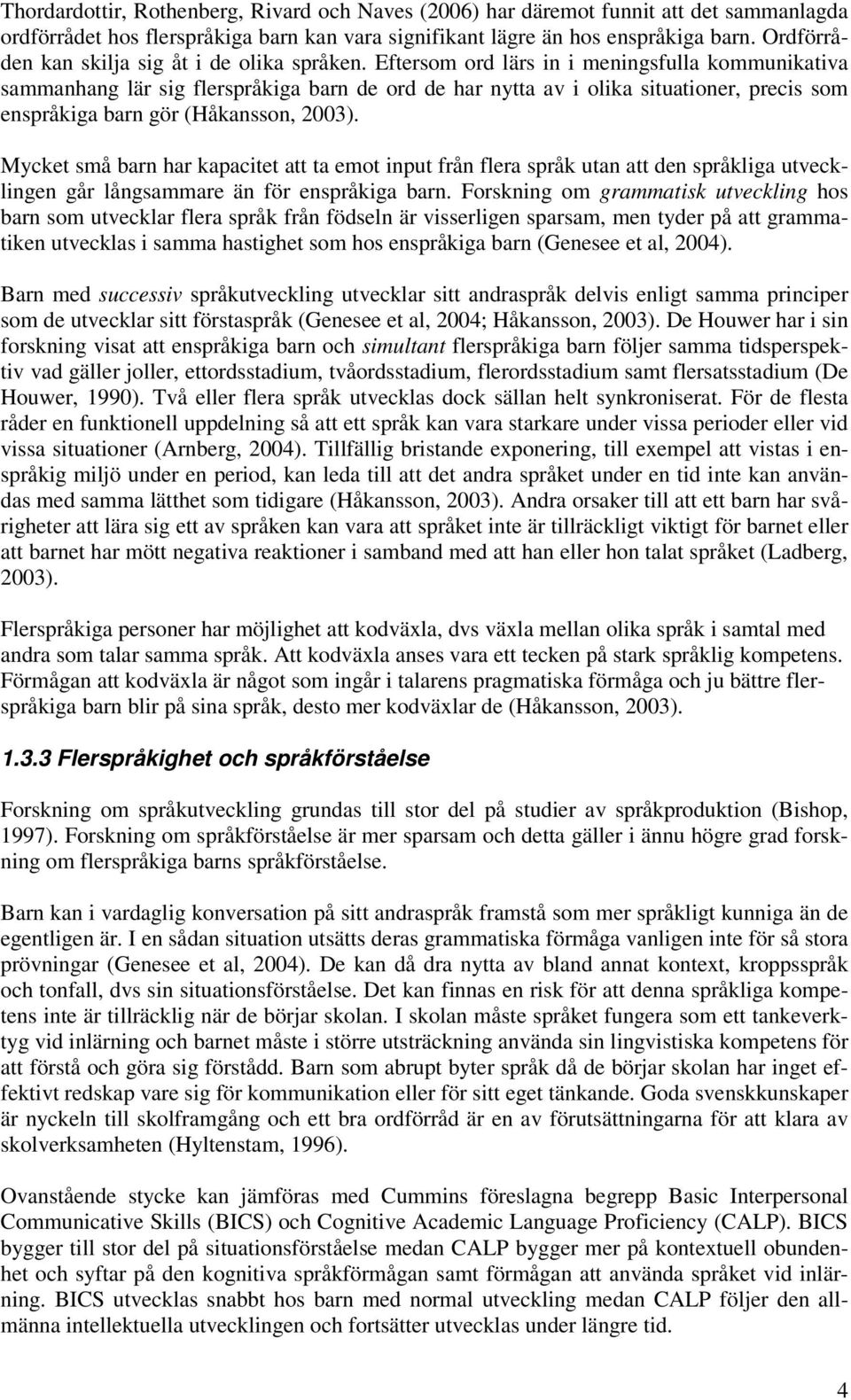 Eftersom ord lärs in i meningsfulla kommunikativa sammanhang lär sig flerspråkiga barn de ord de har nytta av i olika situationer, precis som enspråkiga barn gör (Håkansson, ).