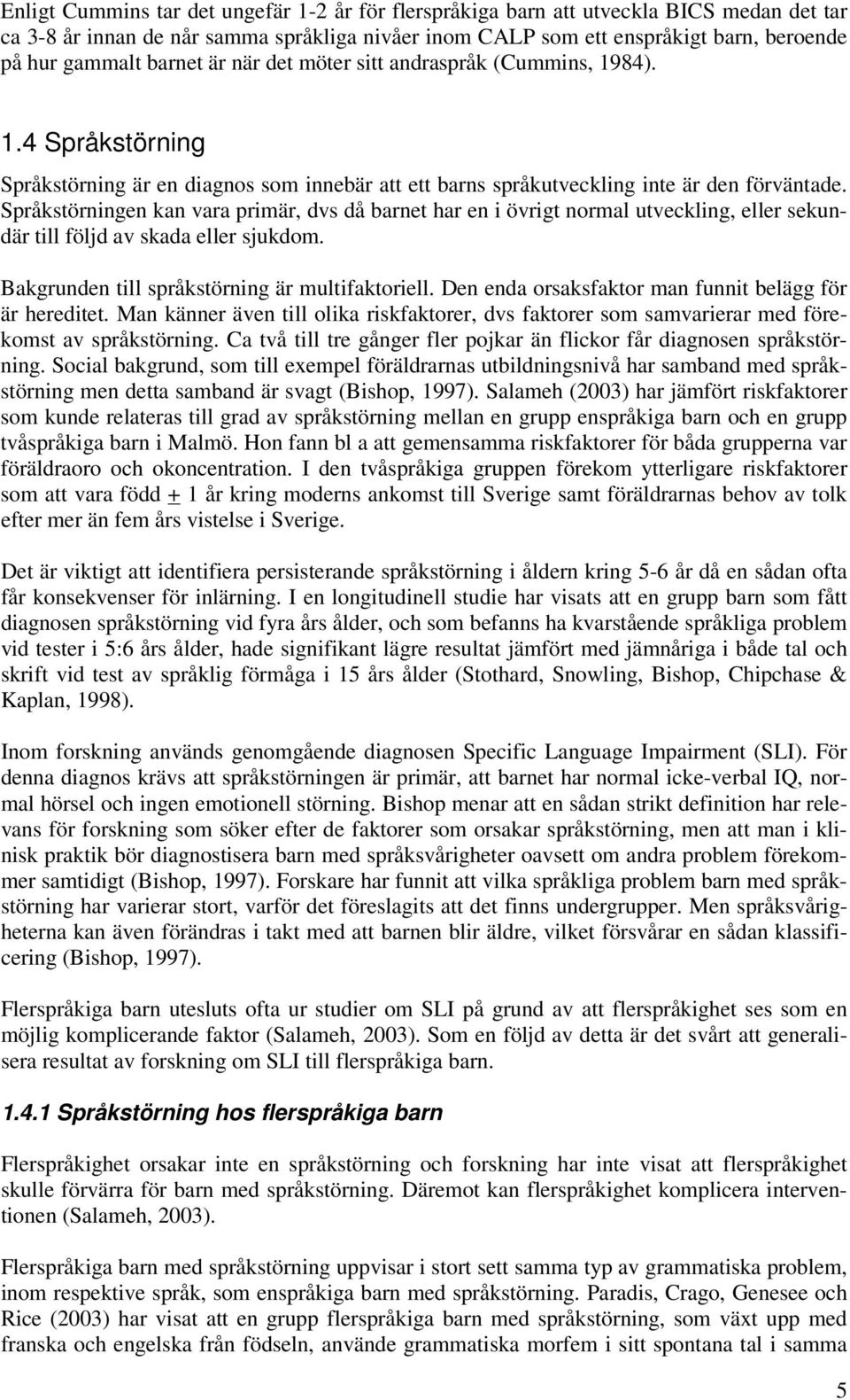 Språkstörningen kan vara primär, dvs då barnet har en i övrigt normal utveckling, eller sekundär till följd av skada eller sjukdom. Bakgrunden till språkstörning är multifaktoriell.