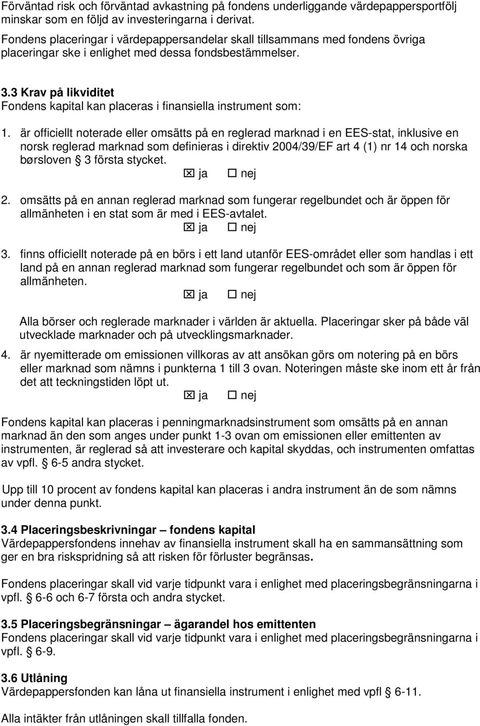 3 Krav på likviditet Fondens kapital kan placeras i finansiella instrument som: 1.