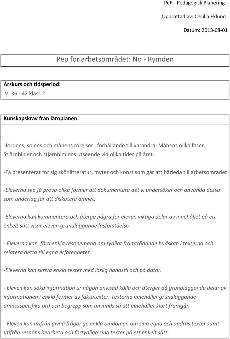 -Få presenterat för sig skönlitteratur, myter och konst som går att härleda till arbetsområdet -Eleverna ska få prova olika former att dokumentera det vi undersöker och använda dessa som underlag för