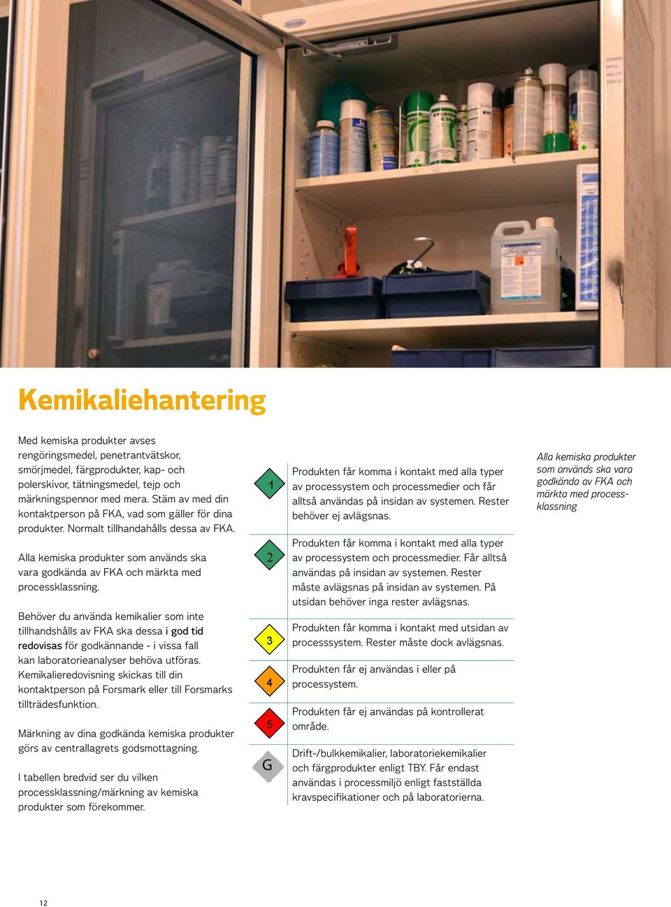Alla kemiska produkter som används ska vara godkända av FKA och märkta med processklassning.