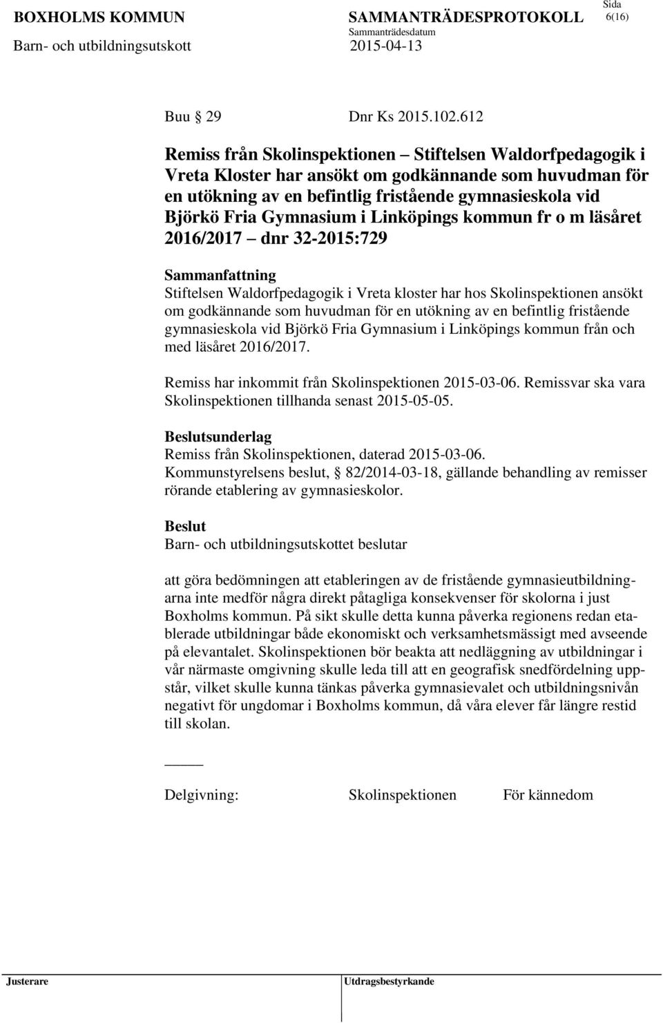 i Linköpings kommun fr o m läsåret 2016/2017 dnr 32-2015:729 Sammanfattning Stiftelsen Waldorfpedagogik i Vreta kloster har hos Skolinspektionen ansökt om godkännande som huvudman för en utökning av