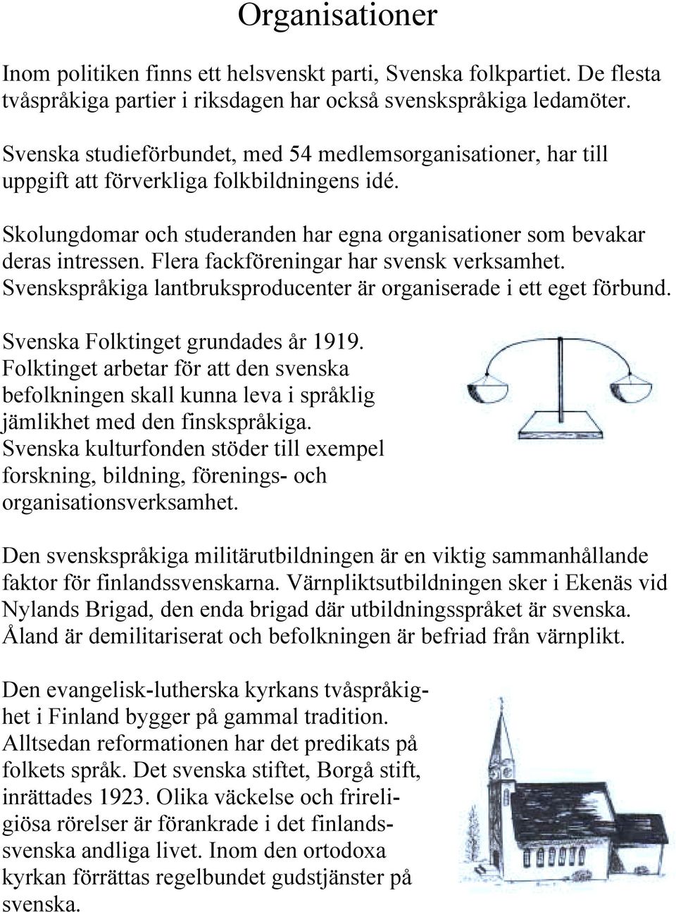 Flera fackföreningar har svensk verksamhet. Svenskspråkiga lantbruksproducenter är organiserade i ett eget förbund. Svenska Folktinget grundades år 1919.