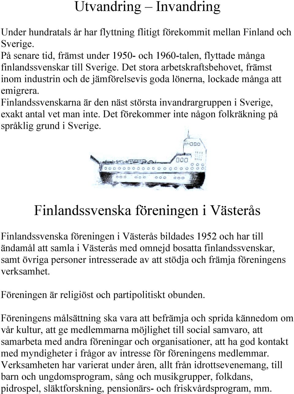Finlandssvenskarna är den näst största invandrargruppen i Sverige, exakt antal vet man inte. Det förekommer inte någon folkräkning på språklig grund i Sverige.