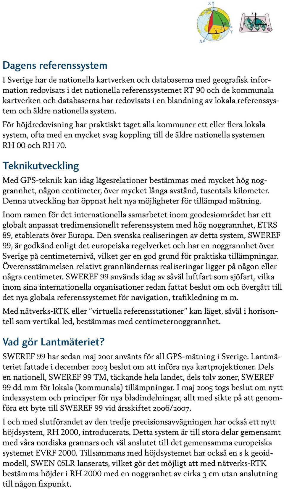 För höjdredovisning har praktiskt taget alla kommuner ett eller flera lokala system, ofta med en mycket svag koppling till de äldre nationella systemen RH 00 och RH 70.