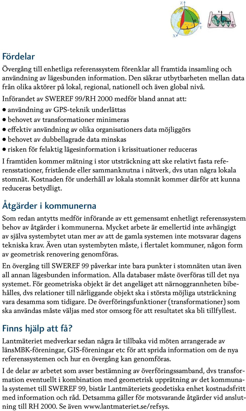 Införandet av SWEREF 99/RH 2000 medför bland annat att: användning av GPS-teknik underlättas behovet av transformationer minimeras effektiv användning av olika organisationers data möjliggörs behovet