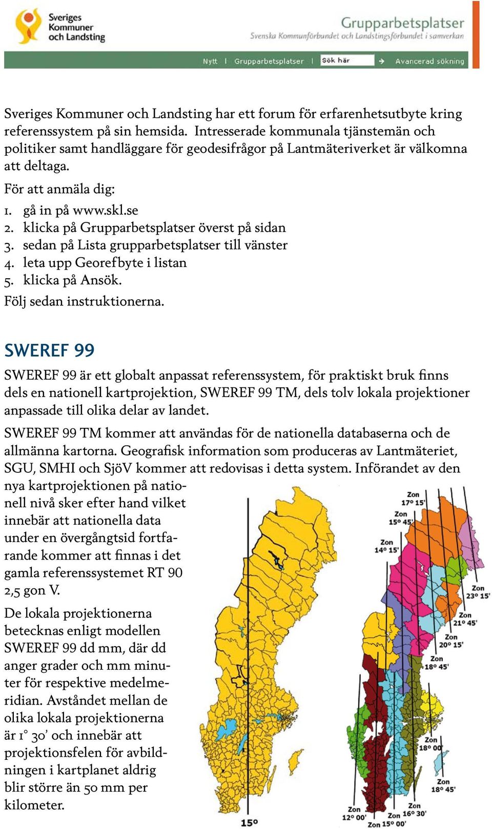 klicka på Grupparbetsplatser överst på sidan 3. sedan på Lista grupparbetsplatser till vänster 4. leta upp Georefbyte i listan 5. klicka på Ansök. Följ sedan instruktionerna.