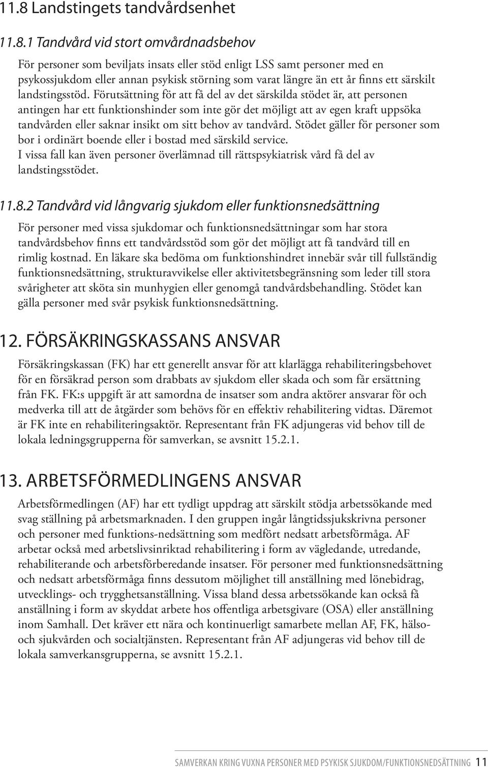 Förutsättning för att få del av det särskilda stödet är, att personen antingen har ett funktionshinder som inte gör det möjligt att av egen kraft uppsöka tandvården eller saknar insikt om sitt behov