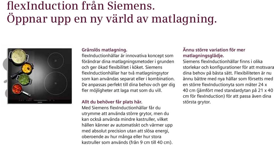 Siemens flexinductionhällar har två matlagningsytor som kan användas separat eller i kombination. De anpassas perfekt till dina behov och ger dig fler möjligheter att laga mat som du vill.