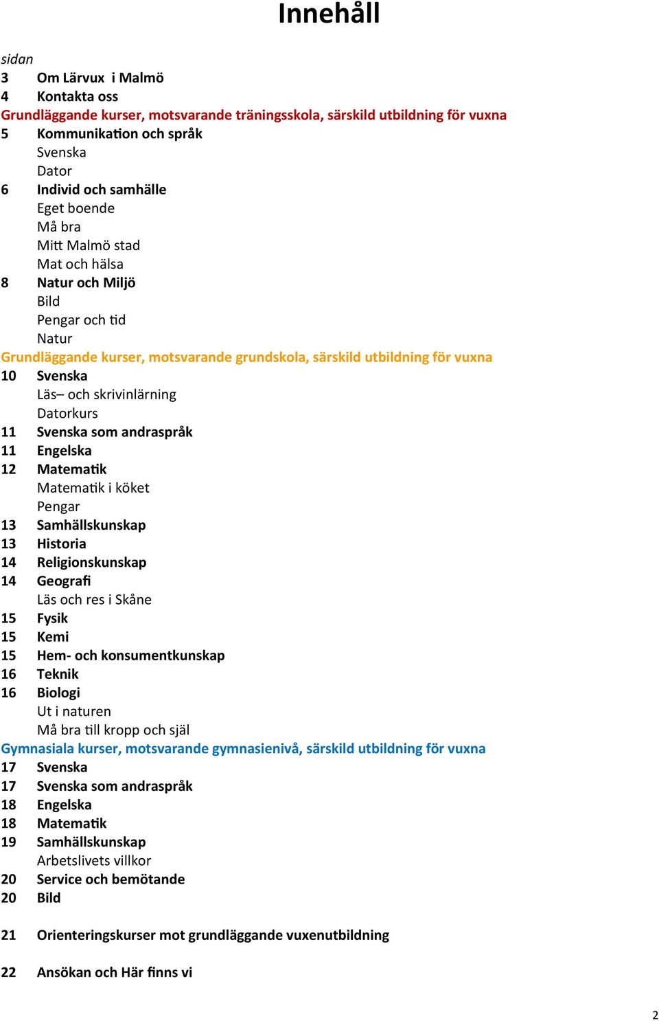 Datorkurs 11 Svenska som andraspråk 11 Engelska 12 Matematik Matematik i köket Pengar 13 Samhällskunskap 13 Historia 14 Religionskunskap 14 Geografi Läs och res i Skåne 15 Fysik 15 Kemi 15 Hem- och