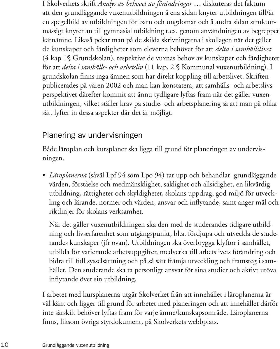 Likaså pekar man på de skilda skrivningarna i skollagen när det gäller de kunskaper och färdigheter som eleverna behöver för att delta i samhällslivet (4 kap 1 Grundskolan), respektive de vuxnas