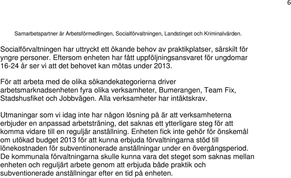 För att arbeta med de olika sökandekategorierna driver arbetsmarknadsenheten fyra olika verksamheter, Bumerangen, Team Fix, Stadshusfiket och Jobbvägen. Alla verksamheter har intäktskrav.