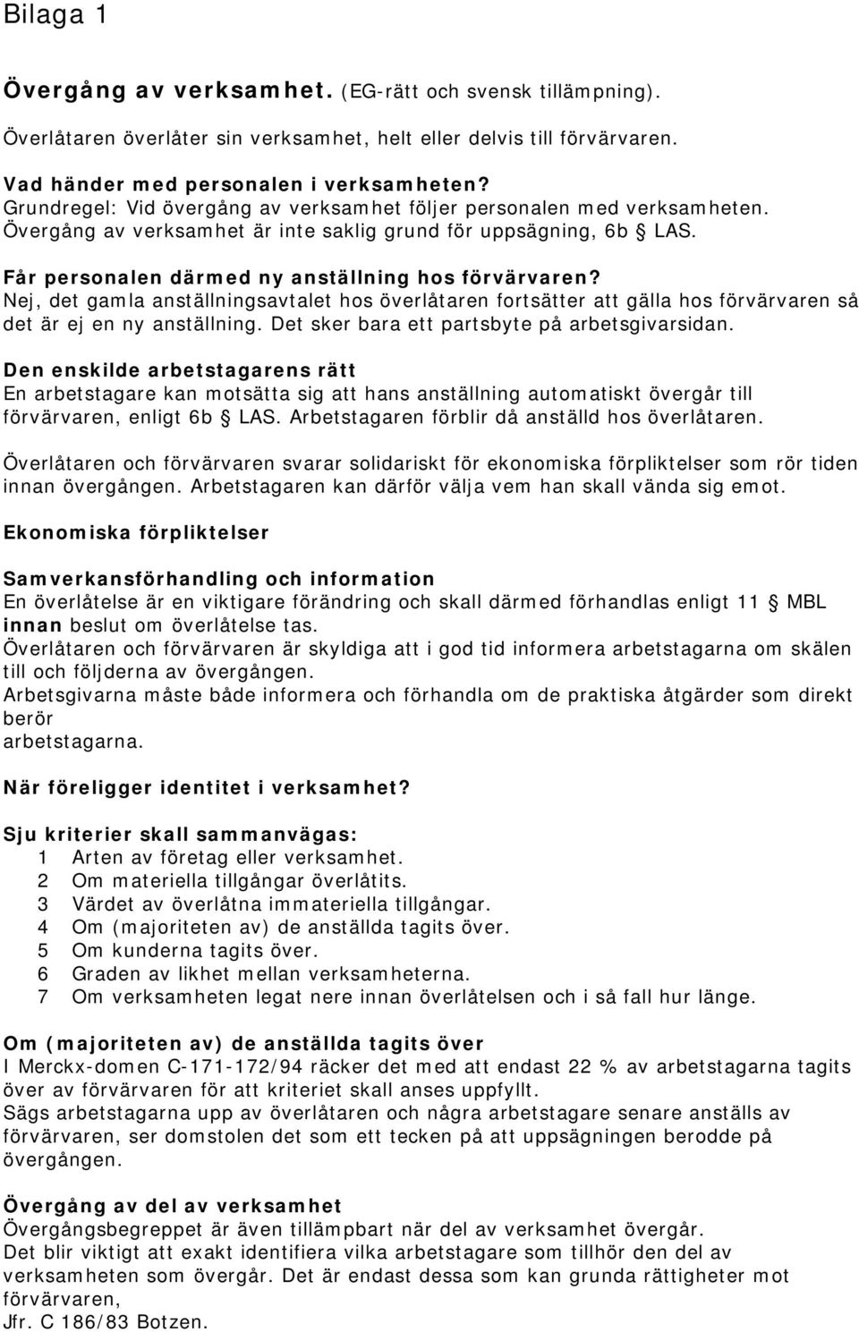 Nej, det gamla anställningsavtalet hos överlåtaren fortsätter att gälla hos förvärvaren så det är ej en ny anställning. Det sker bara ett partsbyte på arbetsgivarsidan.