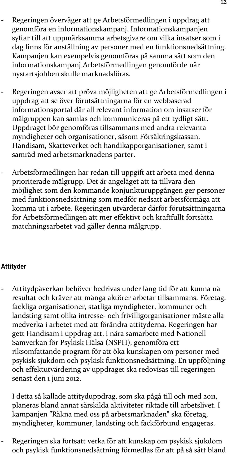 Kampanjen kan exempelvis genomföras på samma sätt som den informationskampanj Arbetsförmedlingen genomförde när nystartsjobben skulle marknadsföras.