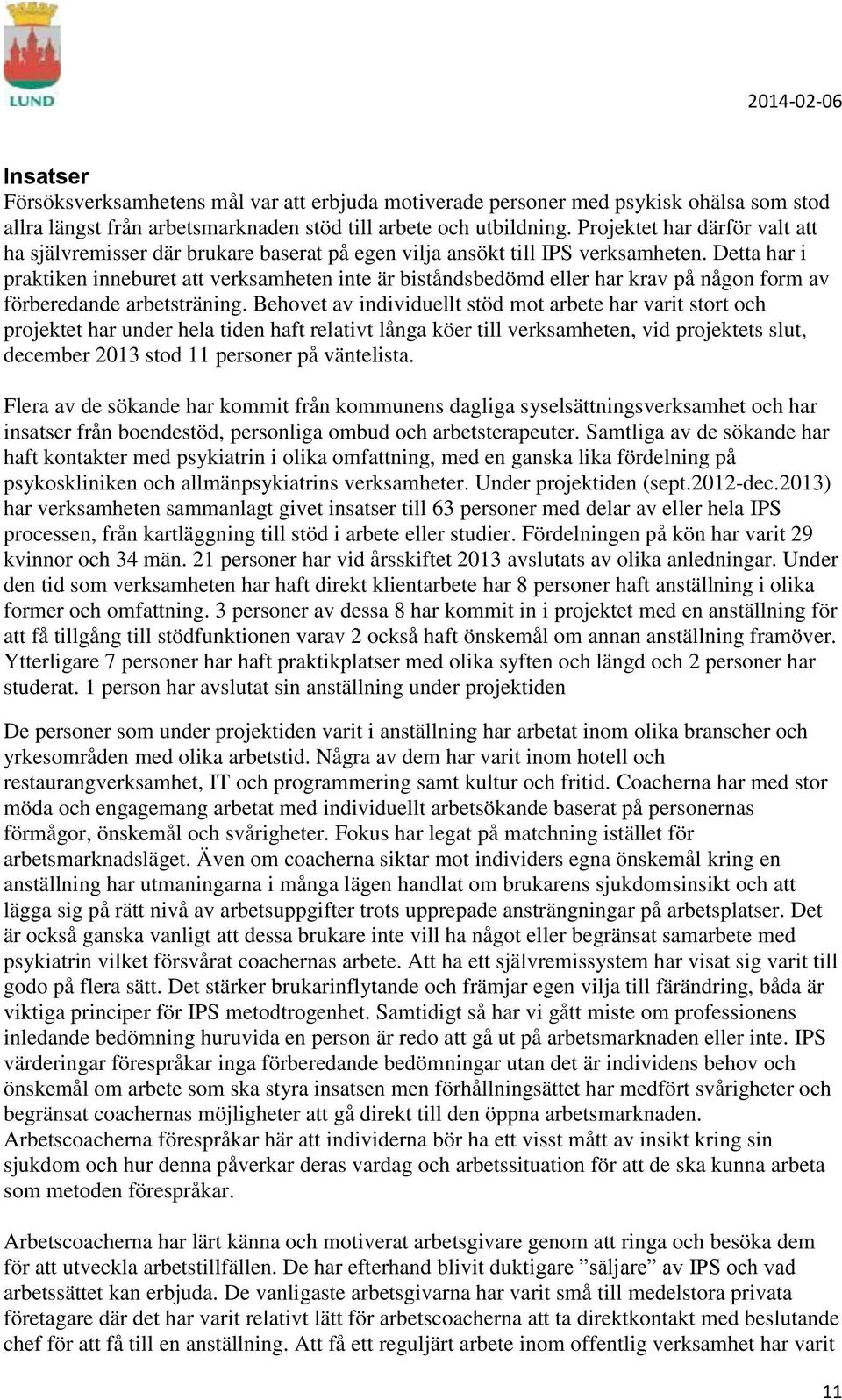 Detta har i praktiken inneburet att verksamheten inte är biståndsbedömd eller har krav på någon form av förberedande arbetsträning.