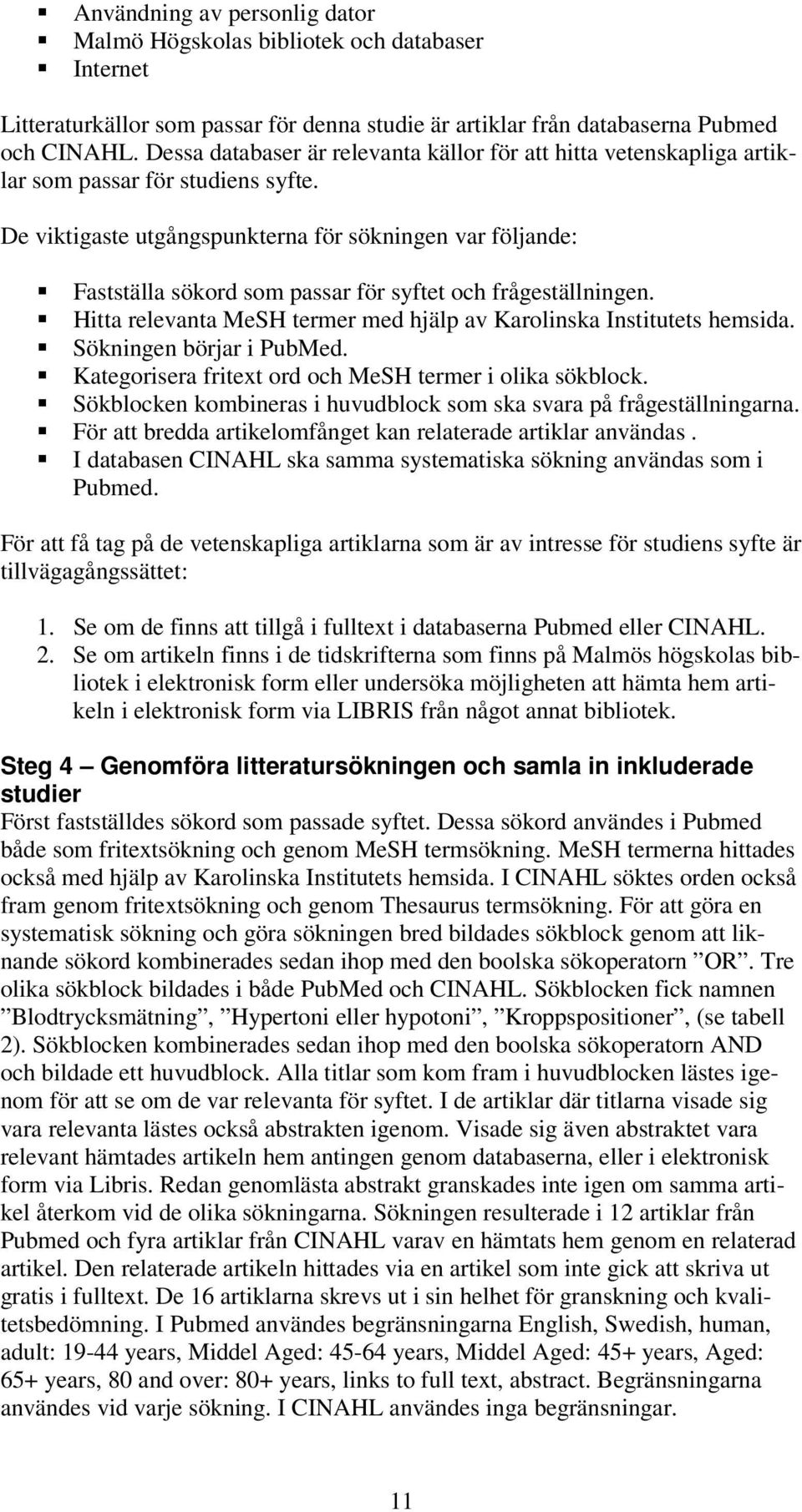 De viktigaste utgångspunkterna för sökningen var följande: Fastställa sökord som passar för syftet och frågeställningen. Hitta relevanta MeSH termer med hjälp av Karolinska Institutets hemsida.