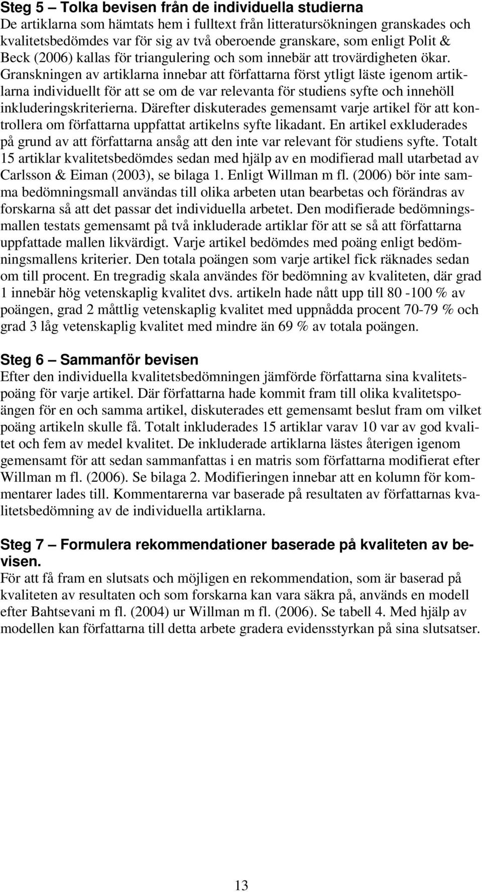 Granskningen av artiklarna innebar att författarna först ytligt läste igenom artiklarna individuellt för att se om de var relevanta för studiens syfte och innehöll inkluderingskriterierna.