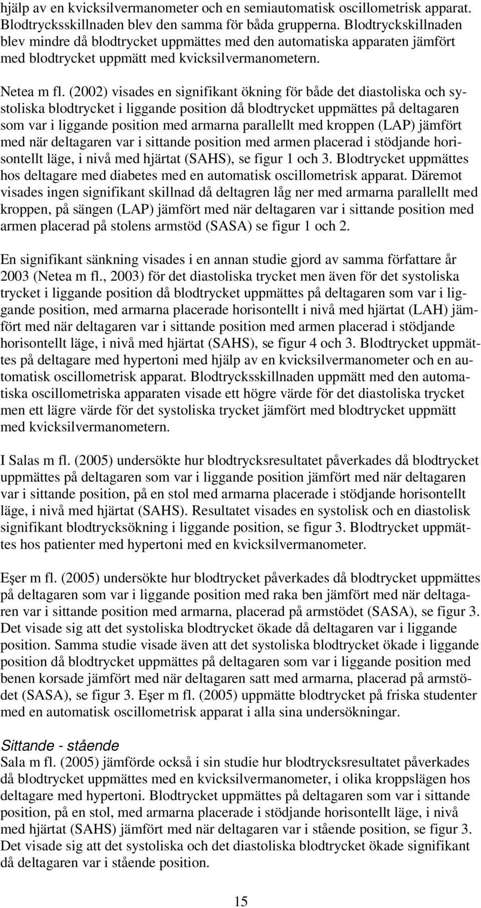 (2002) visades en signifikant ökning för både det diastoliska och systoliska blodtrycket i liggande position då blodtrycket uppmättes på deltagaren som var i liggande position med armarna parallellt