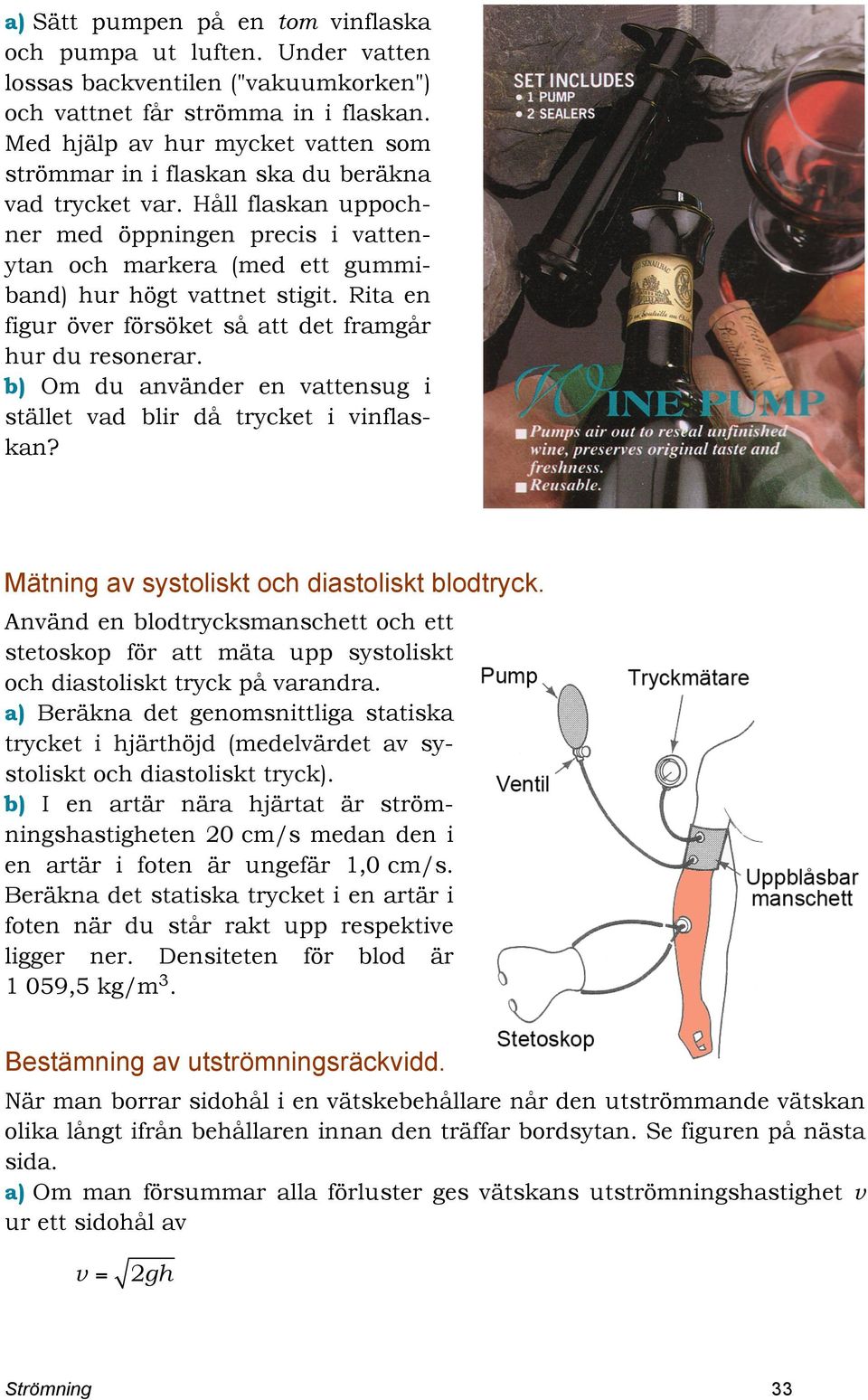 Håll flaskan uppochner med öppningen precis i vattenytan och markera (med ett gummiband) hur högt vattnet stigit. Rita en figur över försöket så att det framgår hur du resonerar.