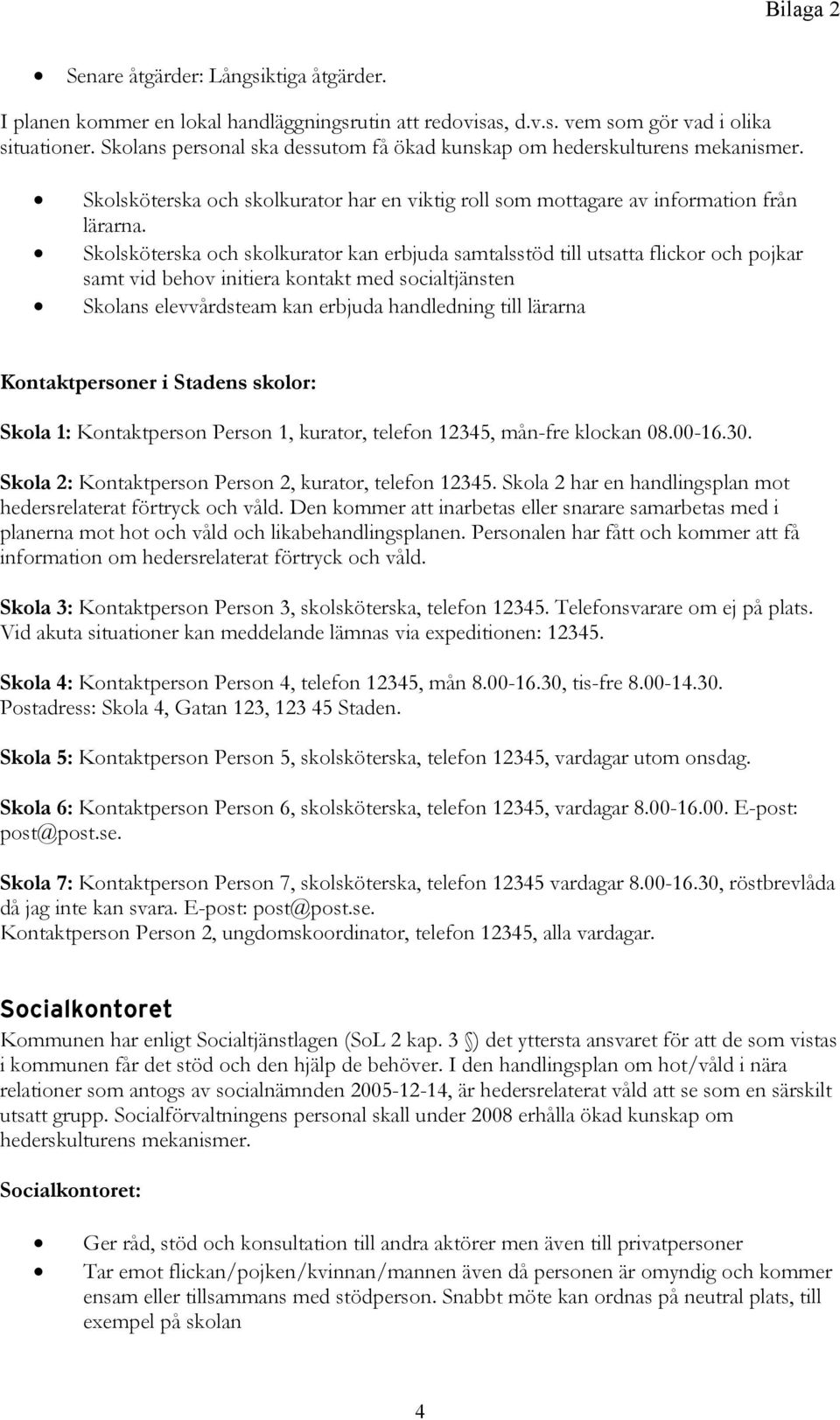 Skolsköterska och skolkurator kan erbjuda samtalsstöd till utsatta flickor och pojkar samt vid behov initiera kontakt med socialtjänsten Skolans elevvårdsteam kan erbjuda handledning till lärarna