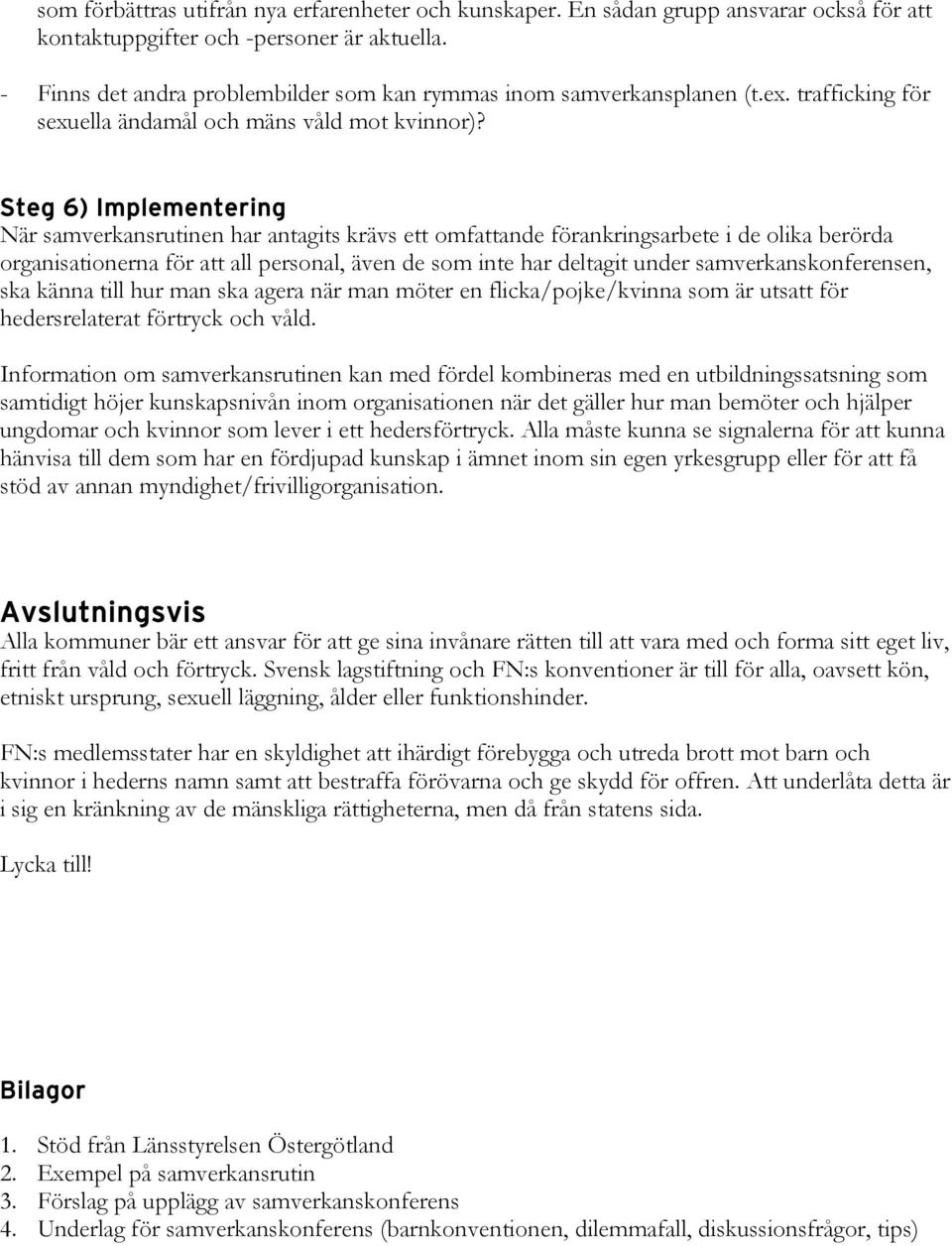 Steg 6) Implementering När samverkansrutinen har antagits krävs ett omfattande förankringsarbete i de olika berörda organisationerna för att all personal, även de som inte har deltagit under