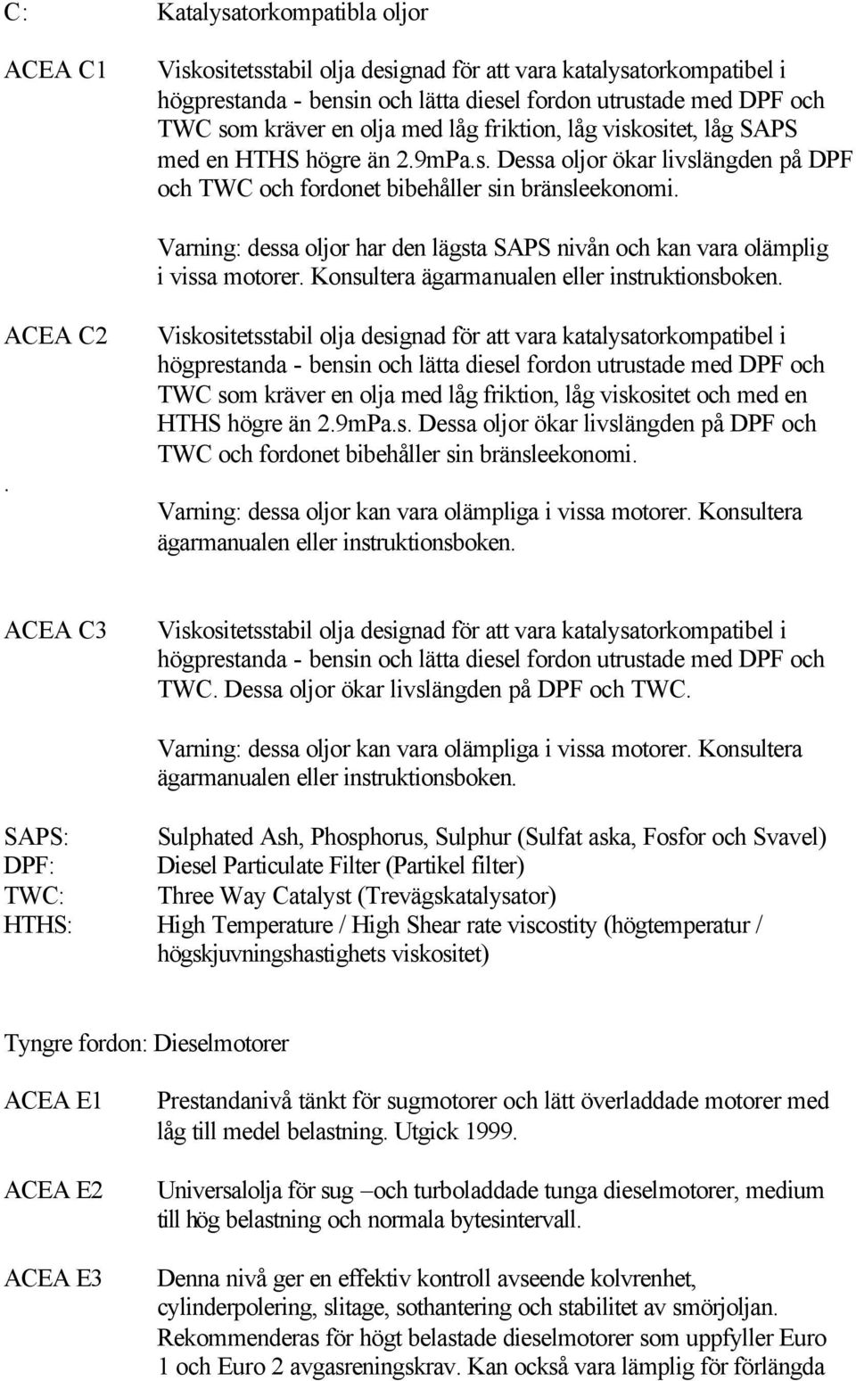 Varning: dessa oljor har den lägsta SAPS nivån och kan vara olämplig i vissa motorer. Konsultera ägarmanualen eller instruktionsboken. ACEA C2.