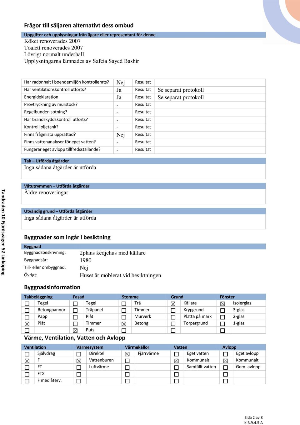 Ja Resultat Se separat protokoll Energideklaration Ja Resultat Se separat protokoll Provtryckning av murstock? - Resultat Regelbunden sotning? - Resultat Har brandskyddskontroll utförts?