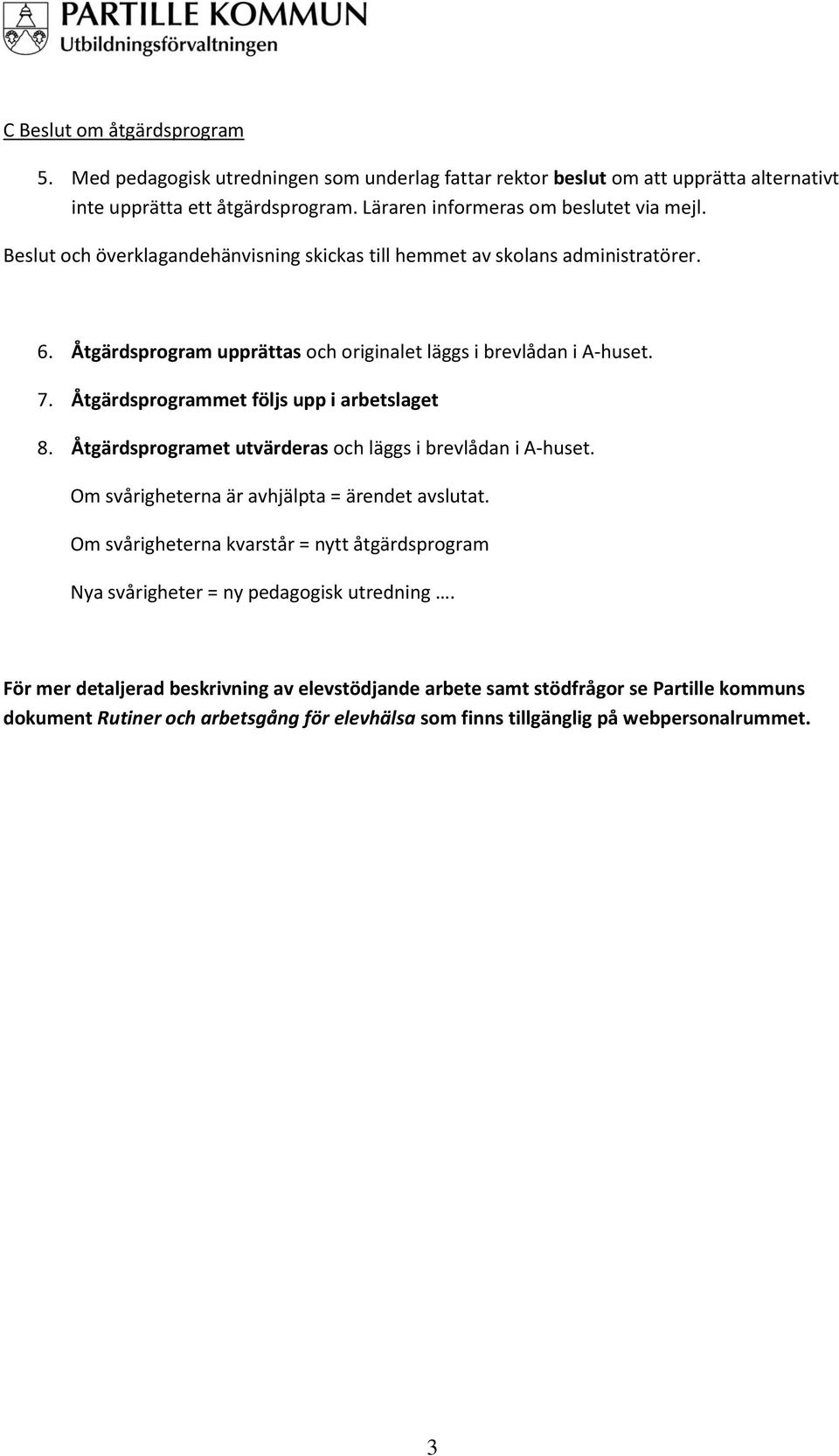 Åtgärdsprogrammet följs upp i arbetslaget 8. Åtgärdsprogramet utvärderas och läggs i brevlådan i A-huset. Om svårigheterna är avhjälpta = ärendet avslutat.