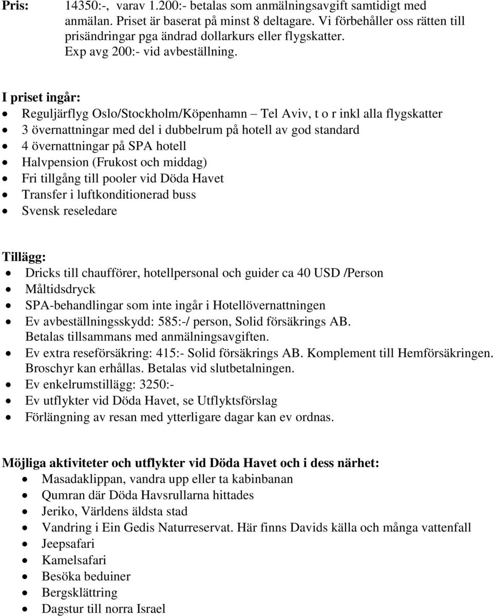 I priset ingår: Reguljärflyg Oslo/Stockholm/Köpenhamn Tel Aviv, t o r inkl alla flygskatter 3 övernattningar med del i dubbelrum på hotell av god standard 4 övernattningar på SPA hotell Halvpension