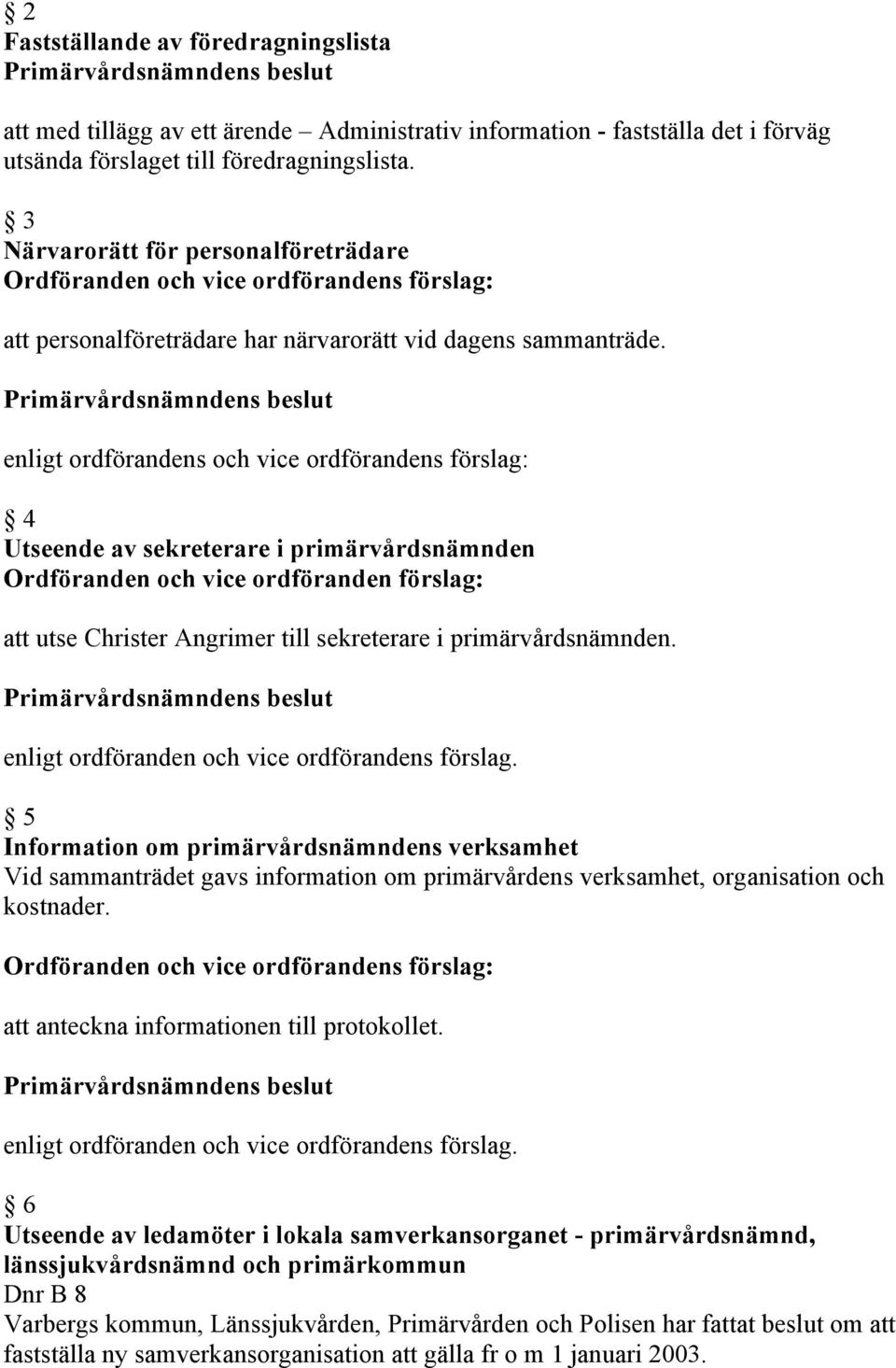 enligt ordförandens och vice ordförandens förslag: 4 Utseende av sekreterare i primärvårdsnämnden Ordföranden och vice ordföranden förslag: att utse Christer Angrimer till sekreterare i