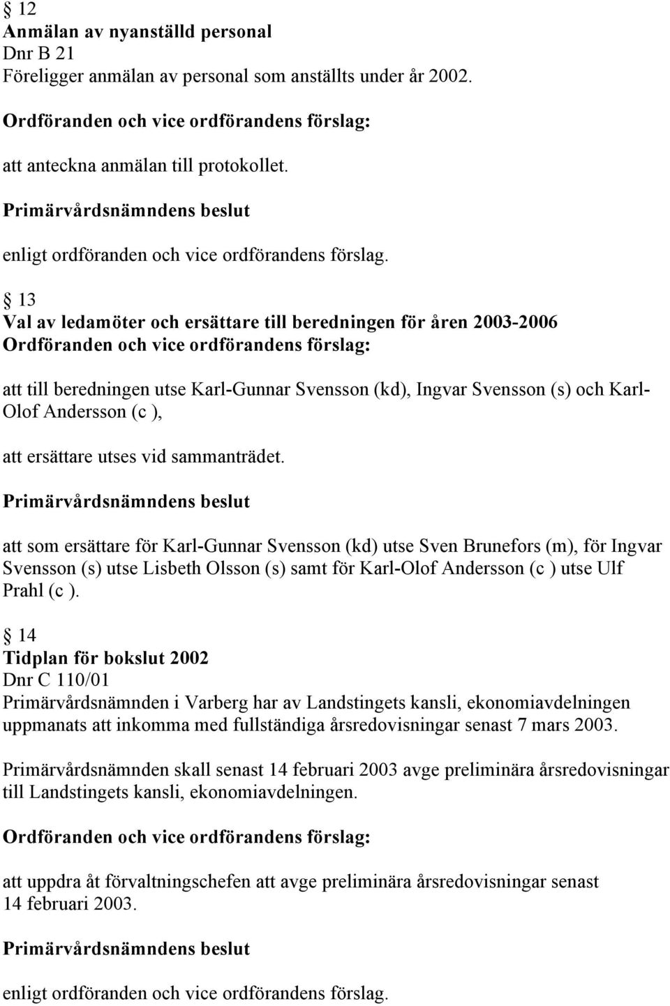 sammanträdet. att som ersättare för Karl-Gunnar Svensson (kd) utse Sven Brunefors (m), för Ingvar Svensson (s) utse Lisbeth Olsson (s) samt för Karl-Olof Andersson (c ) utse Ulf Prahl (c ).
