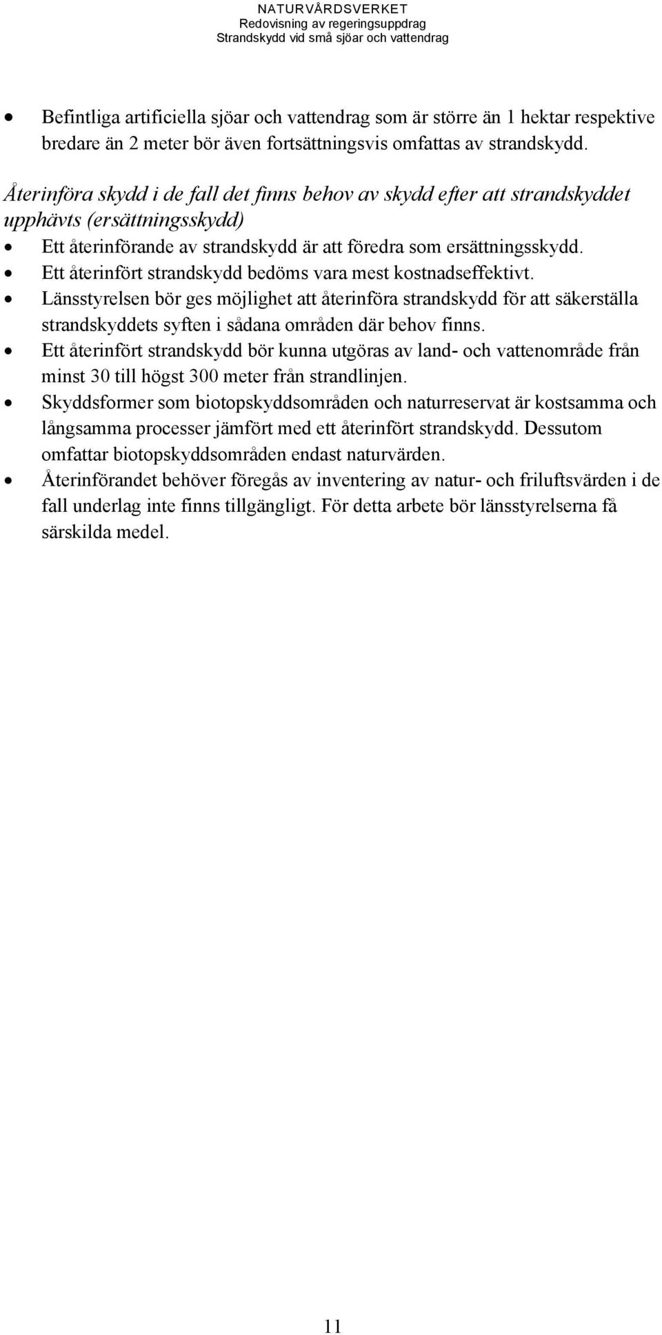 Ett återinfört strandskydd bedöms vara mest kostnadseffektivt. Länsstyrelsen bör ges möjlighet att återinföra strandskydd för att säkerställa strandskyddets syften i sådana områden där behov finns.
