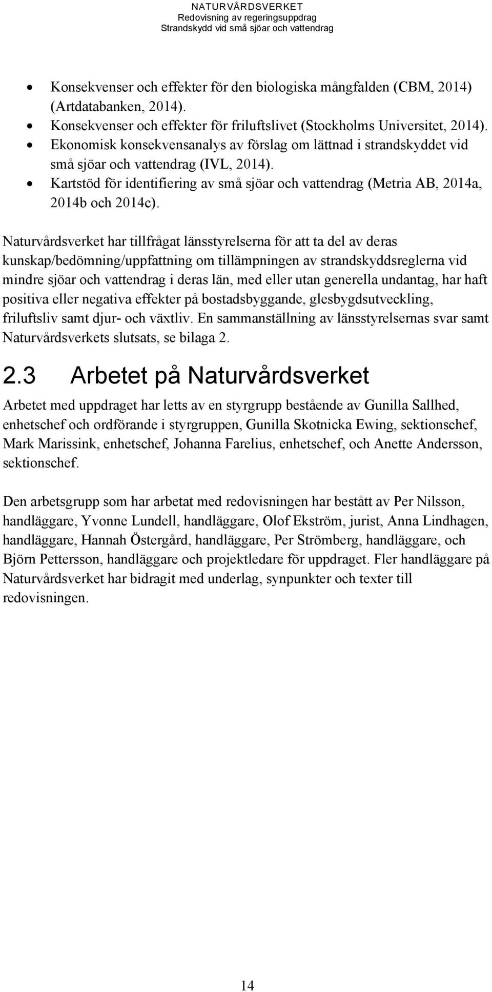 Naturvårdsverket har tillfrågat länsstyrelserna för att ta del av deras kunskap/bedömning/uppfattning om tillämpningen av strandskyddsreglerna vid mindre sjöar och vattendrag i deras län, med eller