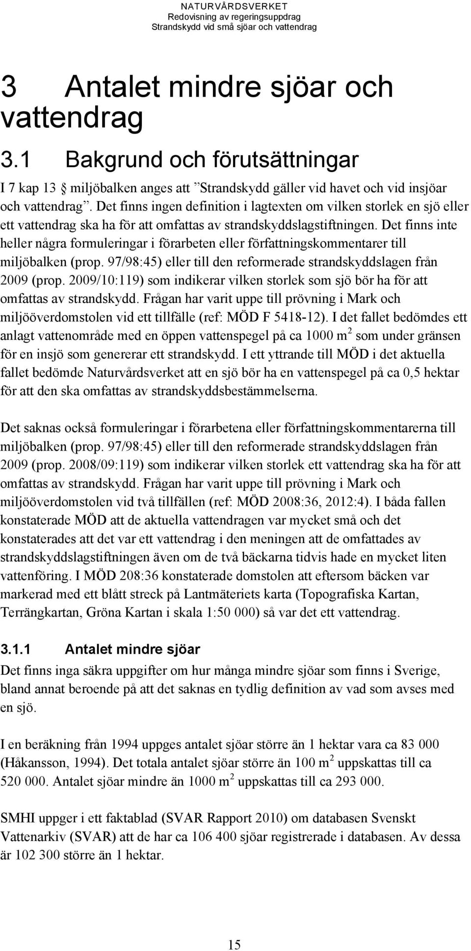 Det finns inte heller några formuleringar i förarbeten eller författningskommentarer till miljöbalken (prop. 97/98:45) eller till den reformerade strandskyddslagen från 2009 (prop.