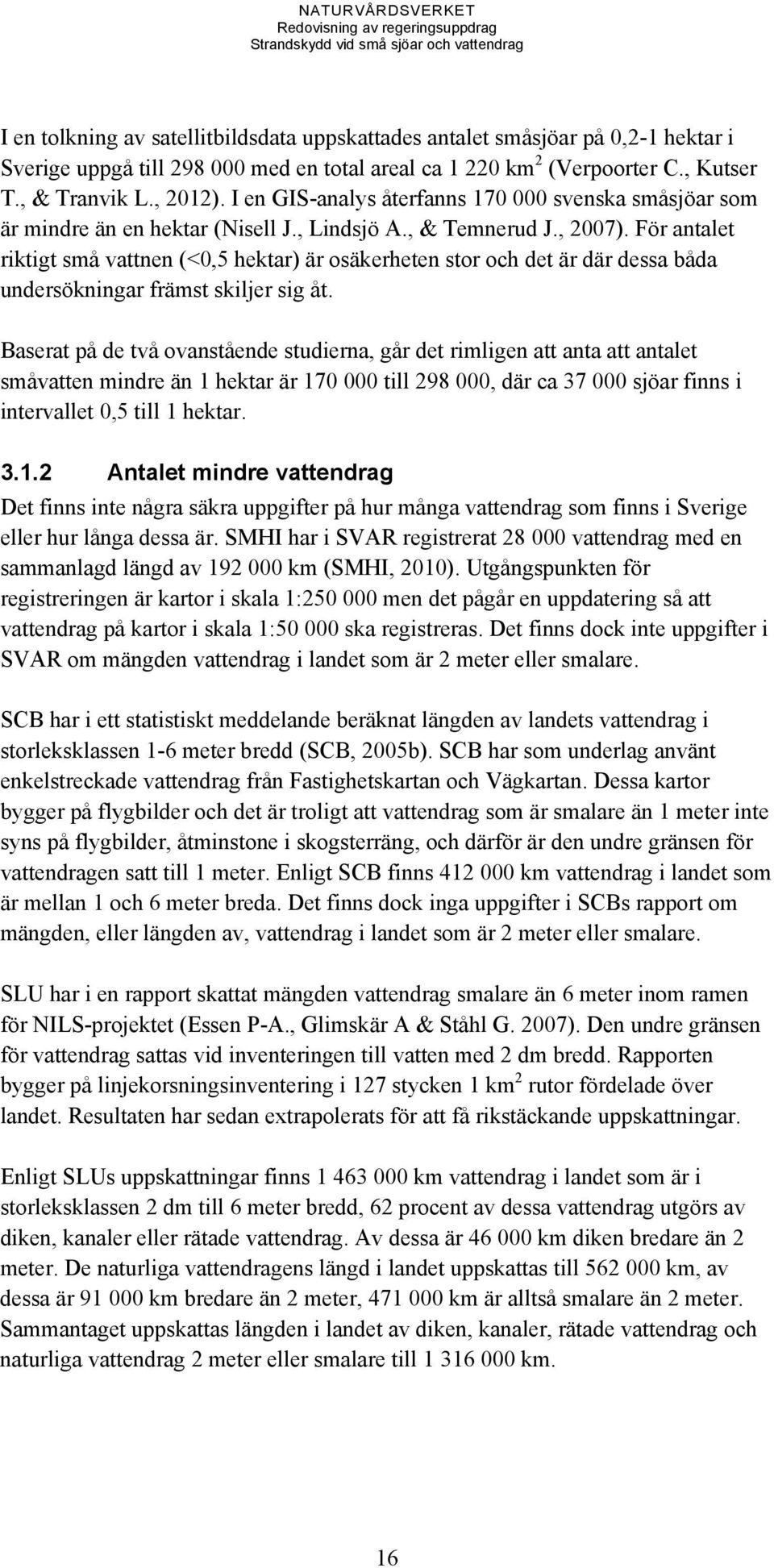 För antalet riktigt små vattnen (<0,5 hektar) är osäkerheten stor och det är där dessa båda undersökningar främst skiljer sig åt.