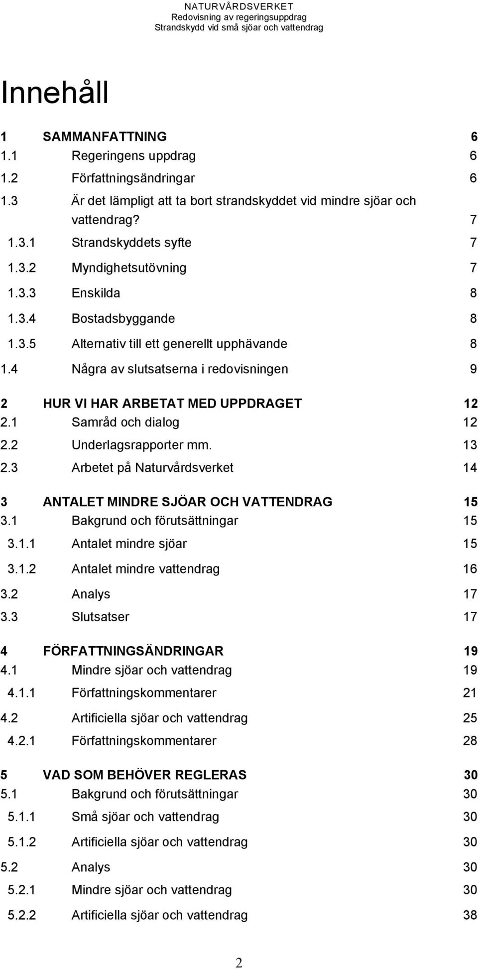 2 Underlagsrapporter mm. 13 2.3 Arbetet på Naturvårdsverket 14 3 ANTALET MINDRE SJÖAR OCH VATTENDRAG 15 3.1 Bakgrund och förutsättningar 15 3.1.1 Antalet mindre sjöar 15 3.1.2 Antalet mindre vattendrag 16 3.