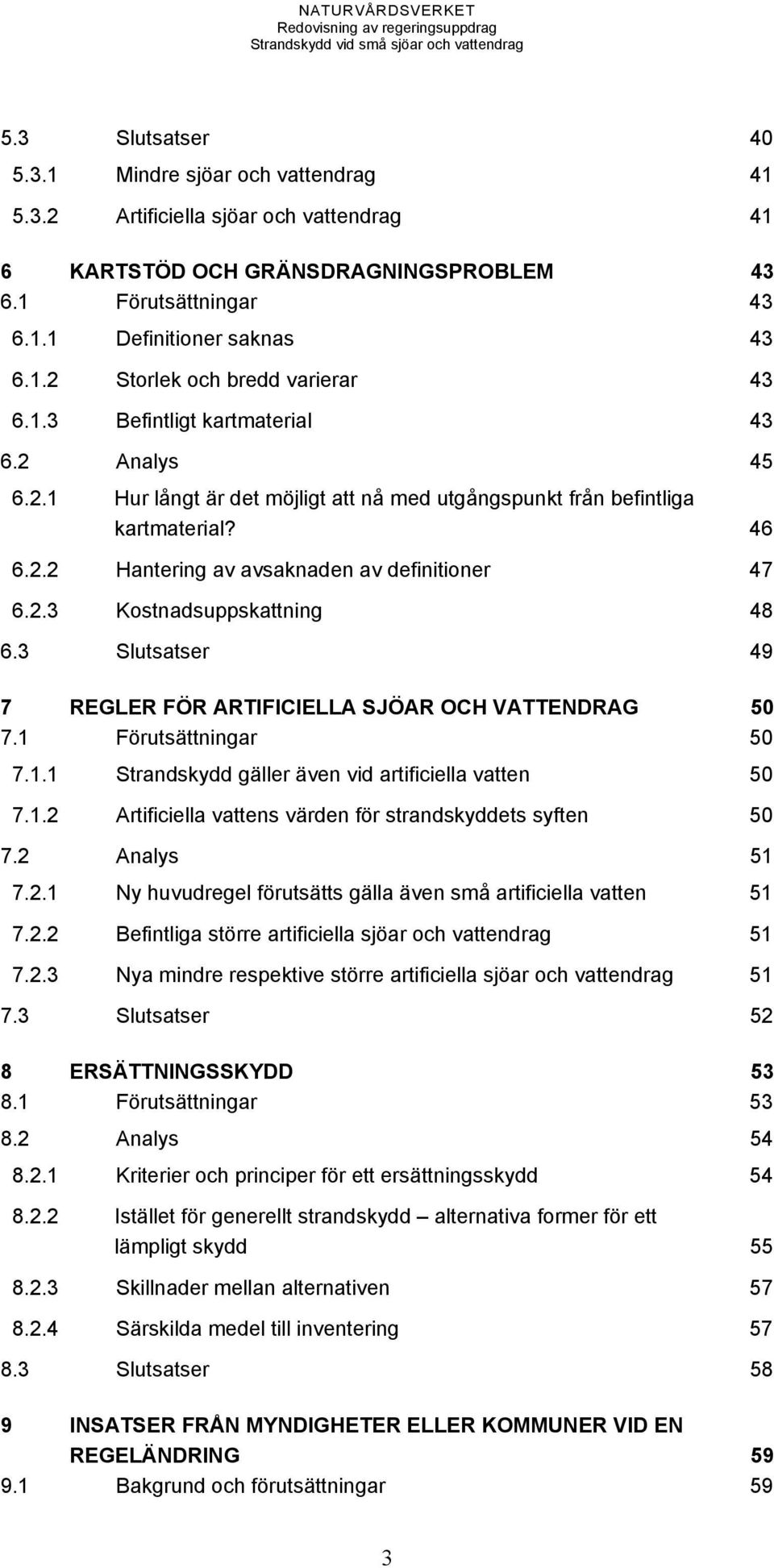 3 Slutsatser 49 7 REGLER FÖR ARTIFICIELLA SJÖAR OCH VATTENDRAG 50 7.1 Förutsättningar 50 7.1.1 Strandskydd gäller även vid artificiella vatten 50 7.1.2 Artificiella vattens värden för strandskyddets syften 50 7.
